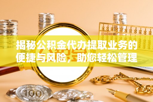雨花台揭秘公积金代办提取业务的便捷与风险，助您轻松管理财务