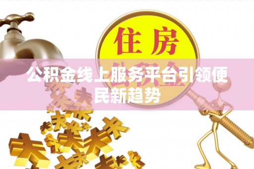 雨花台公积金线上服务平台引领便民新趋势