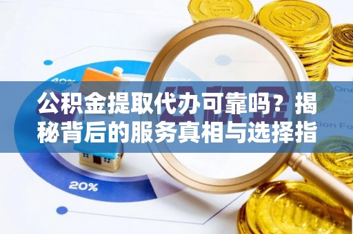 雨花台公积金提取代办可靠吗？揭秘背后的服务真相与选择指南