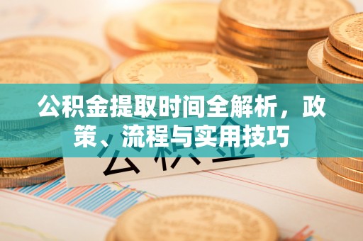 雨花台公积金提取时间全解析，政策、流程与实用技巧