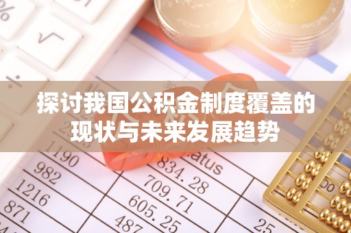 雨花台探讨我国公积金制度覆盖的现状与未来发展趋势