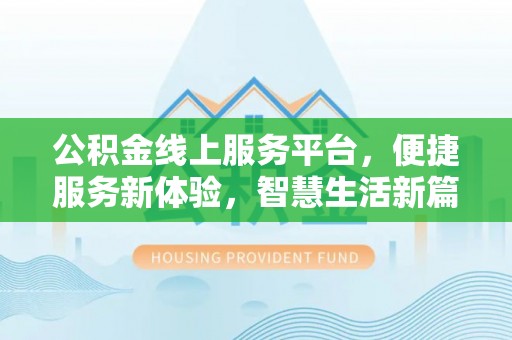 雨花台公积金线上服务平台，便捷服务新体验，智慧生活新篇章
