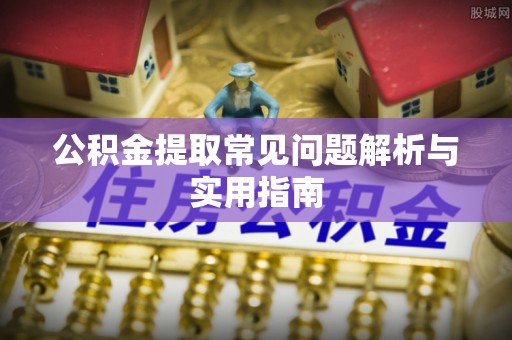 雨花台公积金提取常见问题解析与实用指南