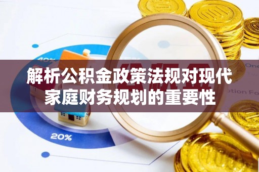 雨花台解析公积金政策法规对现代家庭财务规划的重要性
