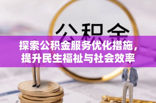 雨花台探索公积金服务优化措施，提升民生福祉与社会效率