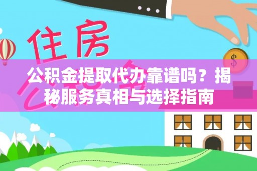 雨花台公积金提取代办靠谱吗？揭秘服务真相与选择指南