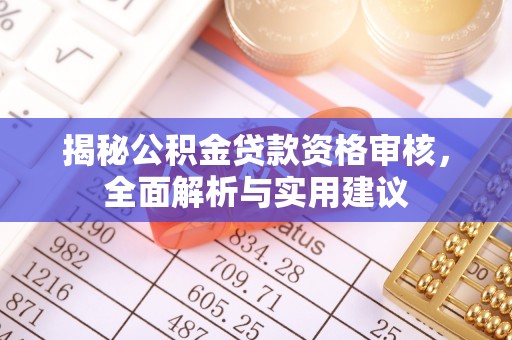 雨花台揭秘公积金贷款资格审核，全面解析与实用建议