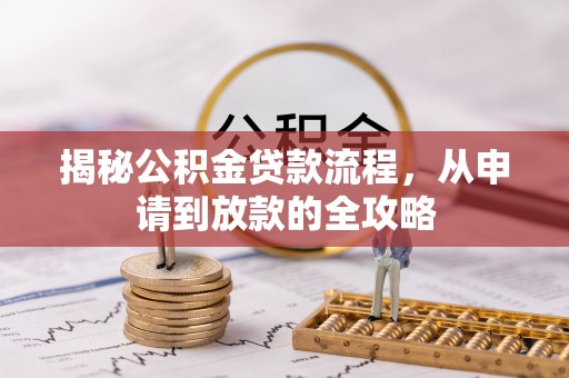 雨花台揭秘公积金贷款流程，从申请到放款的全攻略