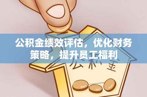 雨花台公积金绩效评估，优化财务策略，提升员工福利