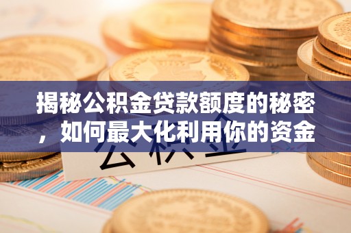 雨花台揭秘公积金贷款额度的秘密，如何最大化利用你的资金