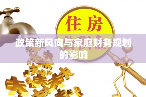 雨花台政策新风向与家庭财务规划的影响