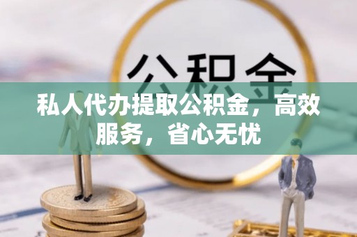 雨花台私人代办提取公积金，高效服务，省心无忧