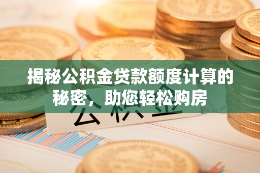 雨花台揭秘公积金贷款额度计算的秘密，助您轻松购房