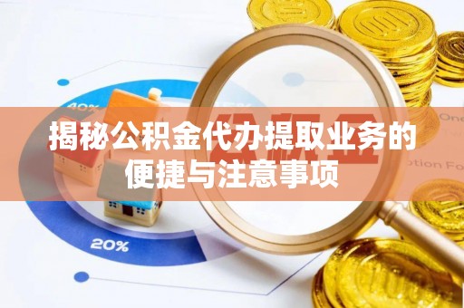 雨花台揭秘公积金代办提取业务的便捷与注意事项