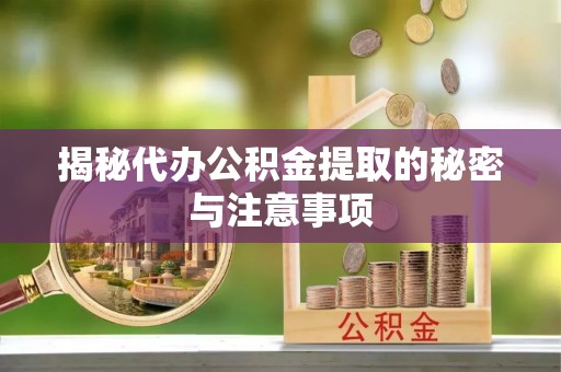 雨花台揭秘代办公积金提取的秘密与注意事项