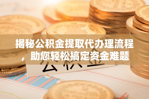 雨花台揭秘公积金提取代办理流程，助您轻松搞定资金难题