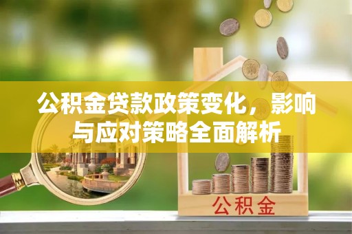 雨花台公积金贷款政策变化，影响与应对策略全面解析