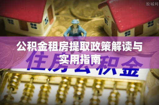 雨花台公积金租房提取政策解读与实用指南