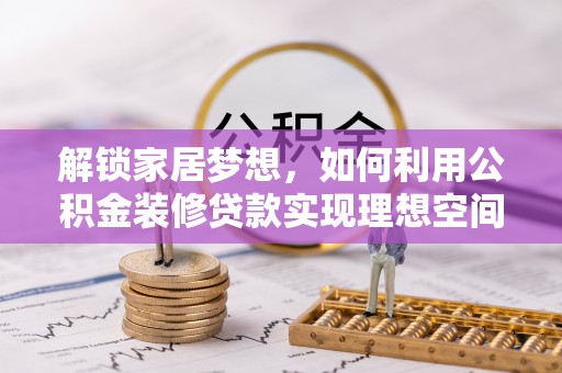 雨花台解锁家居梦想，如何利用公积金装修贷款实现理想空间