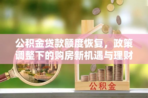 雨花台公积金贷款额度恢复，政策调整下的购房新机遇与理财规划