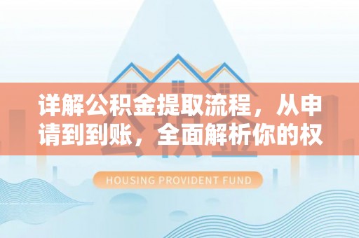雨花台详解公积金提取流程，从申请到到账，全面解析你的权益与操作步骤