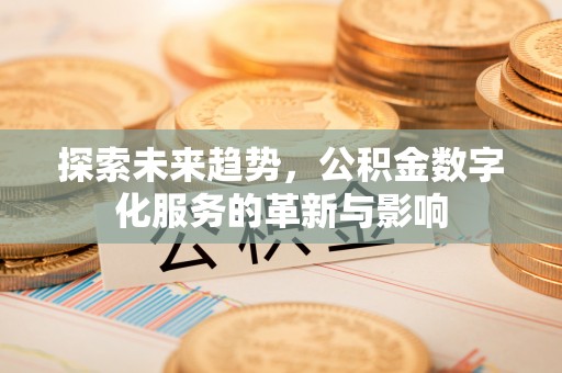 雨花台探索未来趋势，公积金数字化服务的革新与影响