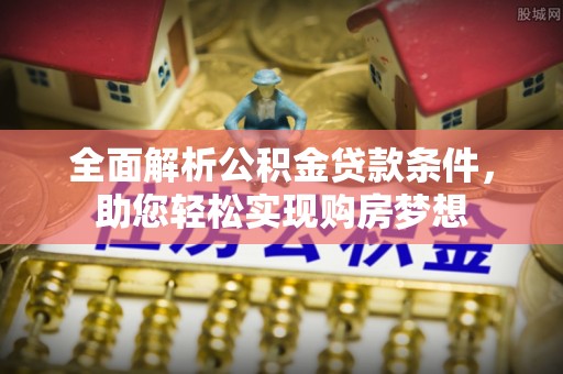 雨花台全面解析公积金贷款条件，助您轻松实现购房梦想