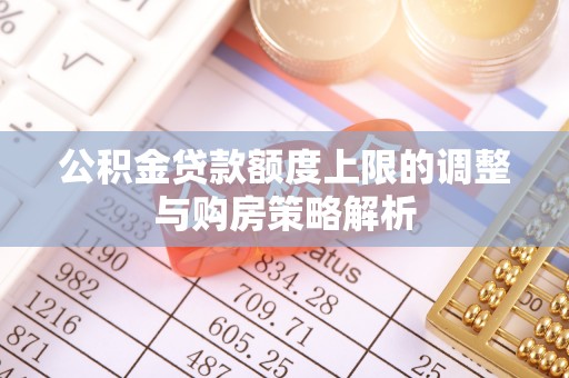 雨花台公积金贷款额度上限的调整与购房策略解析