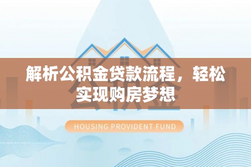 雨花台解析公积金贷款流程，轻松实现购房梦想