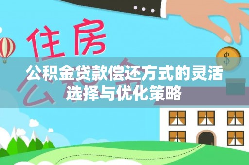 雨花台公积金贷款偿还方式的灵活选择与优化策略