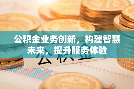 雨花台公积金业务创新，构建智慧未来，提升服务体验