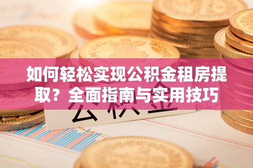 雨花台如何轻松实现公积金租房提取？全面指南与实用技巧