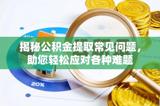 雨花台揭秘公积金提取常见问题，助您轻松应对各种难题