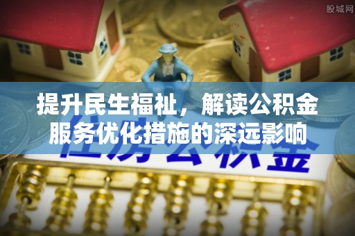 雨花台提升民生福祉，解读公积金服务优化措施的深远影响