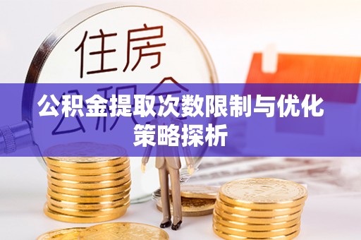 雨花台公积金提取次数限制与优化策略探析