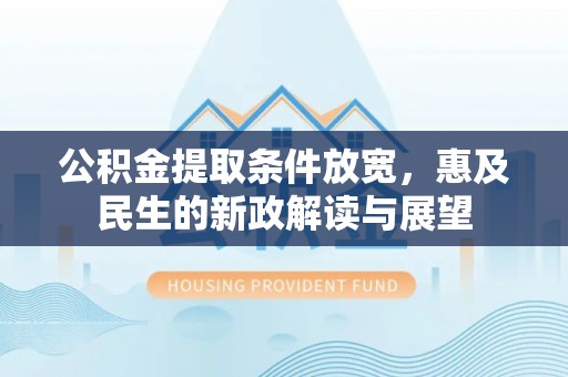 雨花台公积金提取条件放宽，惠及民生的新政解读与展望