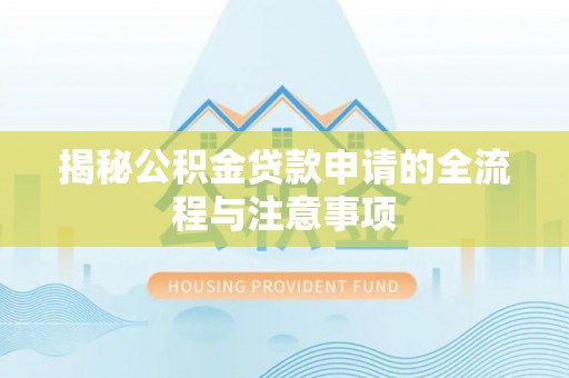 雨花台揭秘公积金贷款申请的全流程与注意事项