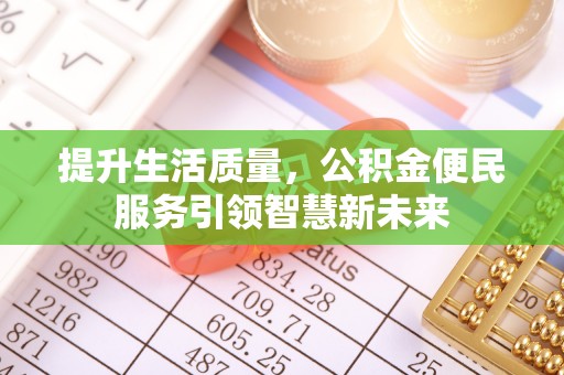 雨花台提升生活质量，公积金便民服务引领智慧新未来