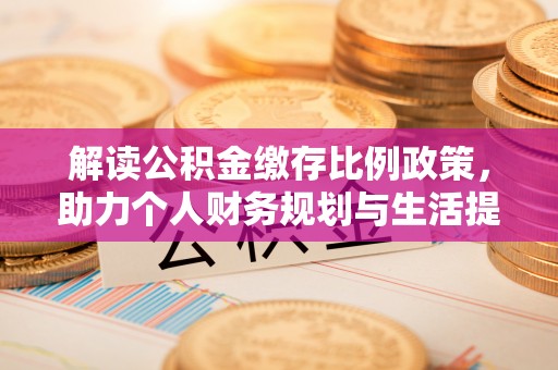 雨花台解读公积金缴存比例政策，助力个人财务规划与生活提升