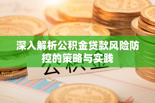 雨花台深入解析公积金贷款风险防控的策略与实践