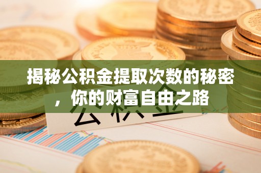 雨花台揭秘公积金提取次数的秘密，你的财富自由之路