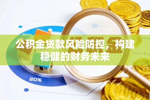 雨花台公积金贷款风险防控，构建稳健的财务未来