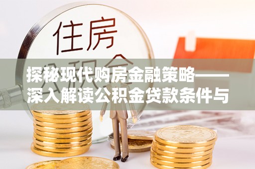 雨花台探秘现代购房金融策略——深入解读公积金贷款条件与优势