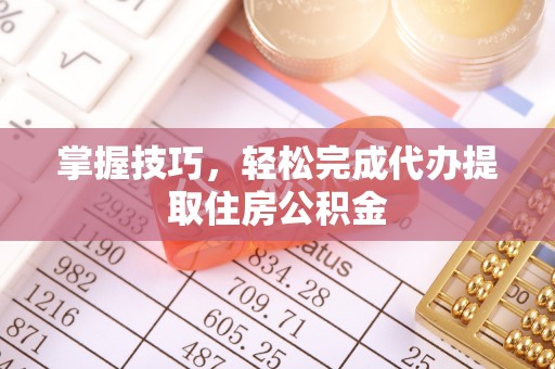 雨花台掌握技巧，轻松完成代办提取住房公积金