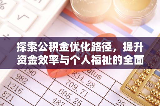 雨花台探索公积金优化路径，提升资金效率与个人福祉的全面解析
