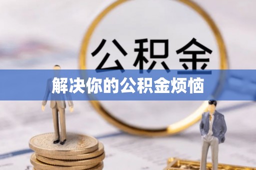 雨花台解决你的公积金烦恼