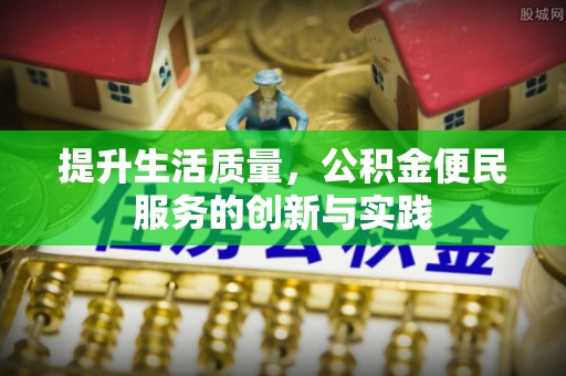 雨花台提升生活质量，公积金便民服务的创新与实践