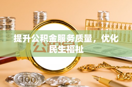 雨花台提升公积金服务质量，优化民生福祉