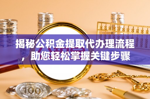 雨花台揭秘公积金提取代办理流程，助您轻松掌握关键步骤