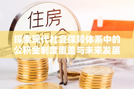 雨花台探索现代社会保障体系中的公积金制度覆盖与未来发展